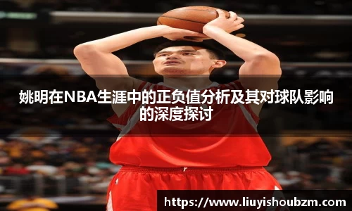 姚明在NBA生涯中的正负值分析及其对球队影响的深度探讨