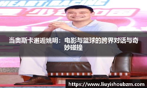 当奥斯卡邂逅姚明：电影与篮球的跨界对话与奇妙碰撞
