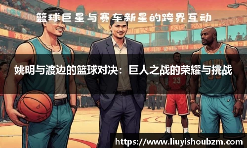 姚明与渡边的篮球对决：巨人之战的荣耀与挑战