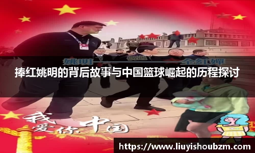 捧红姚明的背后故事与中国篮球崛起的历程探讨